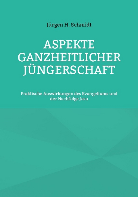 Aspekte ganzheitlicher Jüngerschaft - Jürgen H. Schmidt