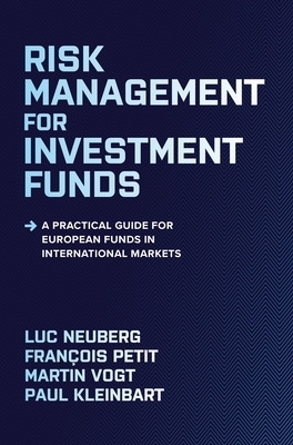 Risk Management for Investment Funds: A Practical Guide for European Funds in International Markets - Luc Neuberg, François Petit, Martin Vogt, Paul Kleinbart