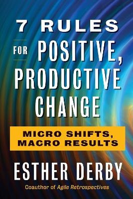 7 Rules For Positive, Productive Change - Esther Derby