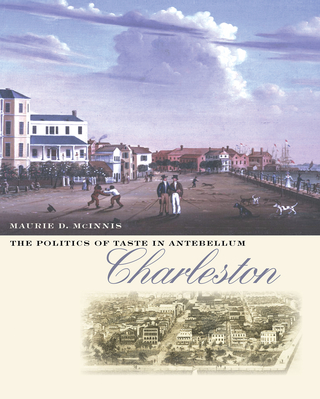 The Politics of Taste in Antebellum Charleston - Maurie D. McInnis