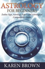 Astrology For Beginners : Zodiac Sign, Astrology Aspect and Astrological Compatibility Guide -  Karen Brown