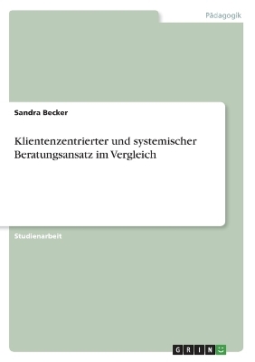 Klientenzentrierter und systemischer Beratungsansatz im Vergleich - Sandra Becker