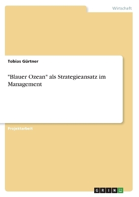 "Blauer Ozean" als Strategieansatz im Management - Tobias GÃ¼rtner