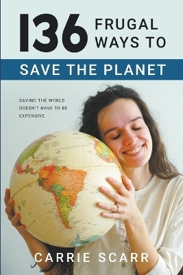 136 Frugal Ways to Save the Planet - Carrie Scarr