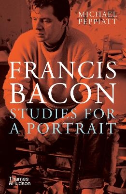 Francis Bacon: Studies for a Portrait - Michael Peppiatt