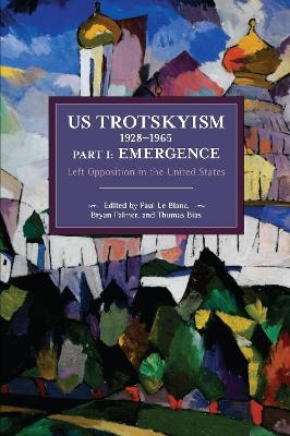 US Trotskyism 1928?1965 Part I: Emergence - Paul Le Blanc; Bryan D. Palmer; Thomas Bias