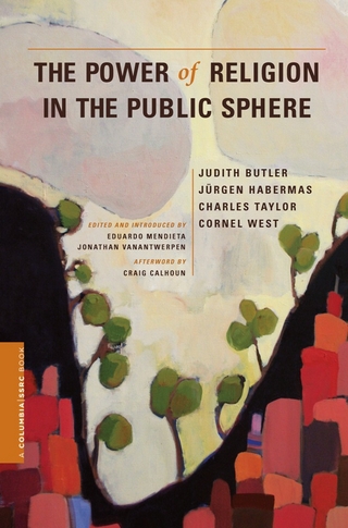 Power of Religion in the Public Sphere - Judith Butler; Jurgen Habermas; Charles Taylor; Cornel West; Eduardo Mendieta; Jonathan VanAntwerpen