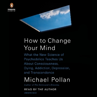 How to Change Your Mind - Michael Pollan; Michael Pollan