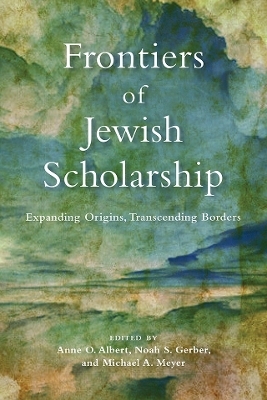 Frontiers of Jewish Scholarship - Anne O. Albert; Noah S. Gerber; Michael A. Meyer