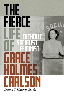 The Fierce Life of Grace Holmes Carlson - Donna T. Haverty-Stacke