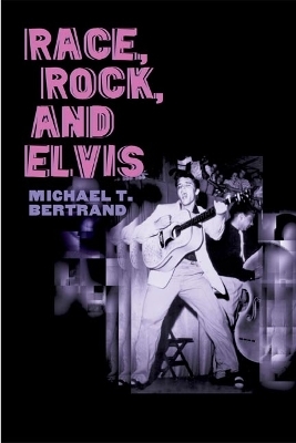 Race, Rock, and Elvis - Michael T. Bertrand