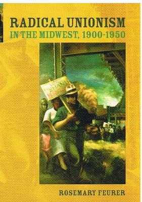 Radical Unionism in the Midwest, 1900-1950 - Rosemary Feurer