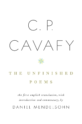 C. P. Cavafy: The Unfinished Poems - C.P. Cavafy