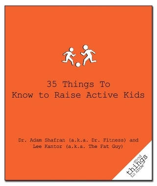 35 Things to Know to Raise Active Kids - Dr. Adam Shafran (a.k.a. Dr. Fitness); Lee Kantor (a.k.a. The Fat Guy)