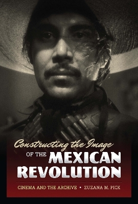 Constructing the Image of the Mexican Revolution - Zuzana M. Pick