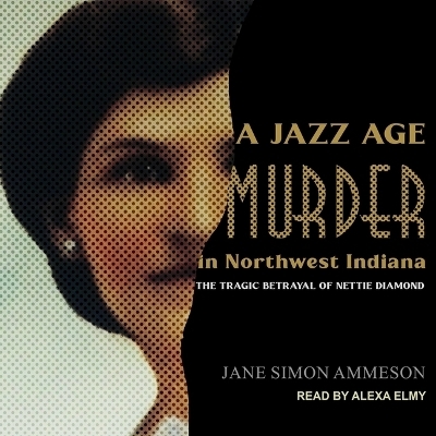 A Jazz Age Murder in Northwest Indiana - Jane Simon Ammeson