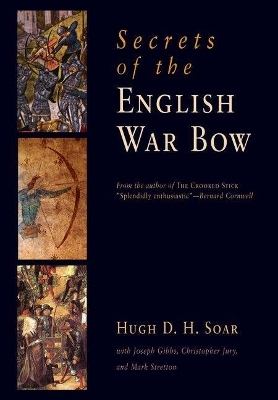 Secrets of the English War Bow - Hugh David Hewitt Soar; Mark Stretton; Joseph Gibbs