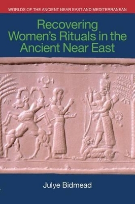 Recovering Women's Rituals in the Ancient Near East - Julye Bidmead