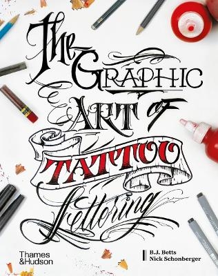 The Graphic Art of Tattoo Lettering - B.J. Betts, Nick Schonberger, William Joseph Betts