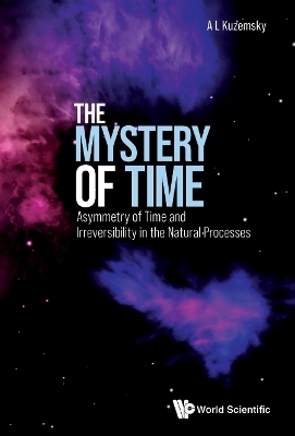 Mystery Of Time, The: Asymmetry Of Time And Irreversibility In The Natural Processes - Alexander Leonidovich Kuzemsky