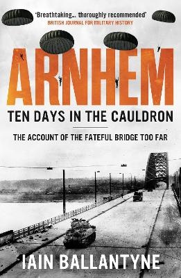 Arnhem: Ten Days in the Cauldron - Iain Ballantyne