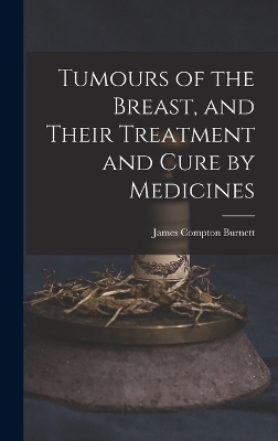 Tumours of the Breast, and Their Treatment and Cure by Medicines - James Compton Burnett