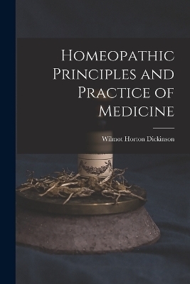 Homeopathic Principles and Practice of Medicine - Wilmot Horton Dickinson