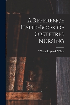 A Reference Hand-Book of Obstetric Nursing - William Reynolds Wilson