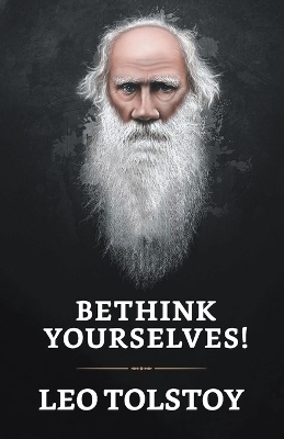 "Bethink Yourselves!" - Leo Tolstoy