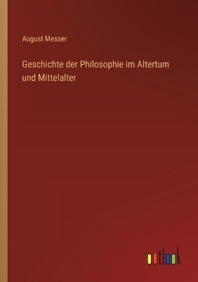 Geschichte der Philosophie im Altertum und Mittelalter - August Messer
