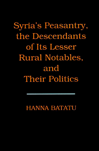 Syria's Peasantry, the Descendants of Its Lesser Rural Notables, and Their Politics - Hanna Batatu