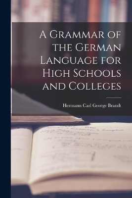 A Grammar of the German Language for High Schools and Colleges - Hermann Carl George Brandt