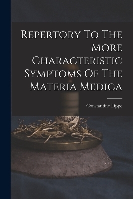 Repertory To The More Characteristic Symptoms Of The Materia Medica - Constantine Lippe