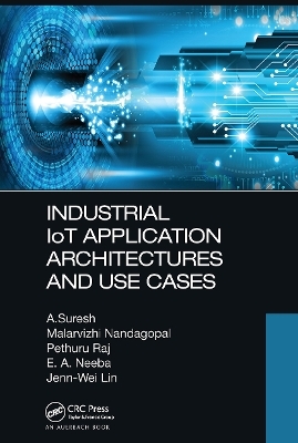 Industrial IoT Application Architectures and Use Cases - A. Suresh, Malarvizhi Nandagopal, Pethuru Raj, E. A. Neeba, Jenn-Wei Lin