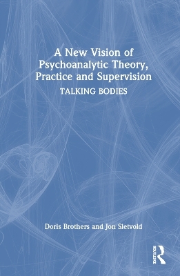 A New Vision of Psychoanalytic Theory, Practice and Supervision - Doris Brothers, Jon Sletvold