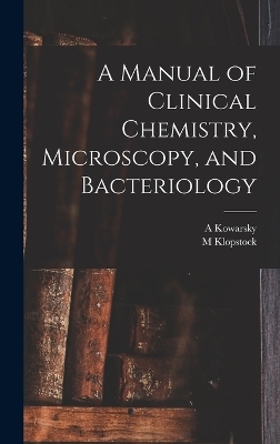 A Manual of Clinical Chemistry, Microscopy, and Bacteriology - M Klopstock, A Kowarsky