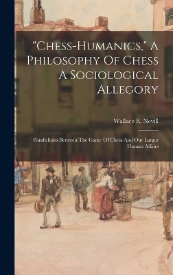 "chess-humanics," A Philosophy Of Chess A Sociological Allegory - Wallace E Nevill
