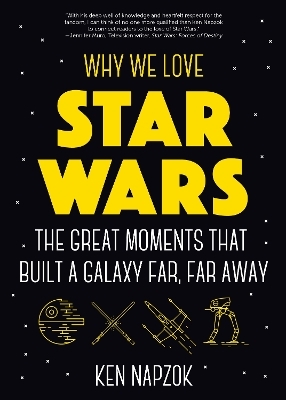 Why We Love Star Wars : The Great Moments That Built A Galaxy Far, Far Away - Ken Napzok