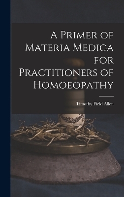 A Primer of Materia Medica for Practitioners of Homoeopathy - Timothy Field Allen