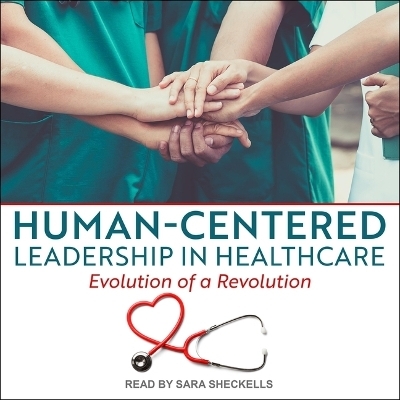 Human-Centered Leadership in Healthcare - Lucy Leclerc, Kay Kennedy, Susan Campis