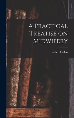 A Practical Treatise on Midwifery - Robert Collins