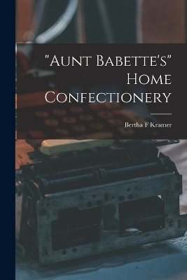 "Aunt Babette's" Home Confectionery - Bertha F Kramer