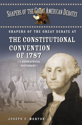 Shapers of the Great Debate at the Constitutional Convention of 1787: A Biographical Dictionary - Joseph Morton