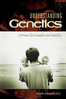 Understanding Genetics: A Primer for Couples and Families - Angela Scheuerle