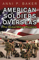 American Soldiers Overseas: The Global Military Presence - Anni Baker