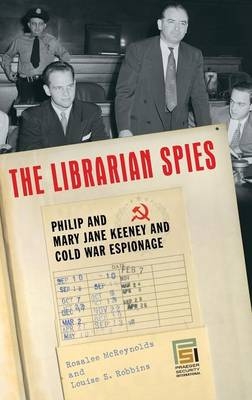 Librarian Spies: Philip and Mary Jane Keeney and Cold War Espionage - Louise Robbins