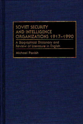 Soviet Security and Intelligence Organizations 1917-1990: A Biographical Dictionary and Review of Literature in English - Michael Parrish