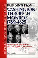 Presidents from Washington through Monroe, 1789-1825: Debating the Issues in Pro and Con Primary Documents - Amy H. Sturgis