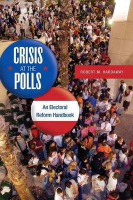 Crisis at the Polls: An Electoral Reform Handbook - Robert M. Hardaway