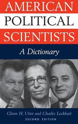 American Political Scientists: A Dictionary, 2nd Edition - Charles Lockhart; Glenn H. Utter